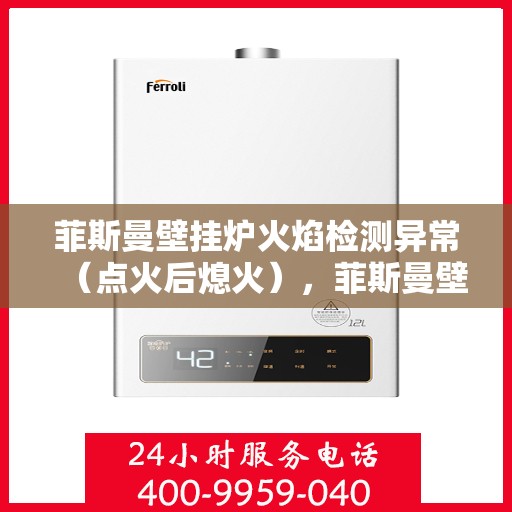 菲斯曼壁挂炉火焰检测异常（点火后熄火），菲斯曼壁挂炉火焰检测异常，点火后意外熄火的原因与解决方案