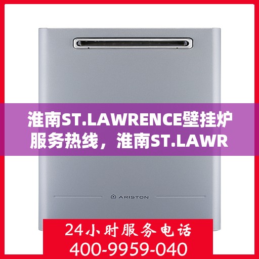淮南ST.LAWRENCE壁挂炉服务热线，淮南ST.LAWRENCE壁挂炉专业维修服务热线