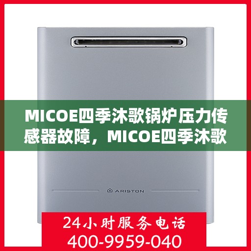 MICOE四季沐歌锅炉压力传感器故障，MICOE四季沐歌锅炉压力传感器故障解析与解决方案