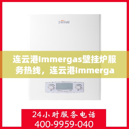 连云港Immergas壁挂炉服务热线，连云港Immergas壁挂炉售后服务热线，专业团队解决您的冷暖问题。