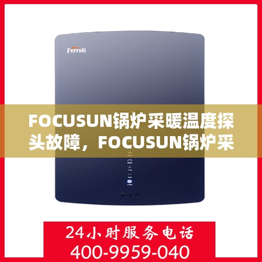 FOCUSUN锅炉采暖温度探头故障，FOCUSUN锅炉采暖温度探头故障解析与解决方案