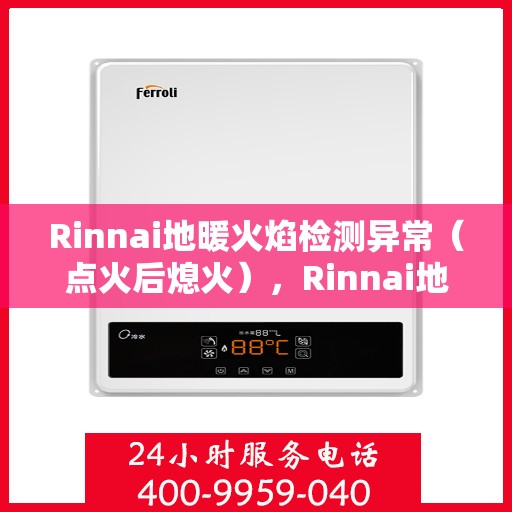 Rinnai地暖火焰检测异常（点火后熄火），Rinnai地暖火焰检测异常，点火后意外熄火原因解析