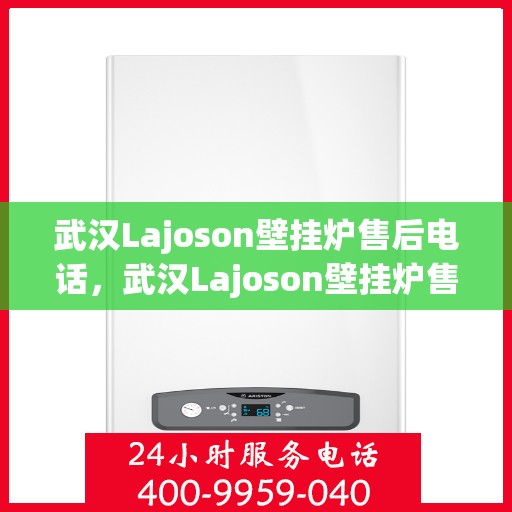 武汉Lajoson壁挂炉售后电话，武汉Lajoson壁挂炉售后服务热线及电话全攻略