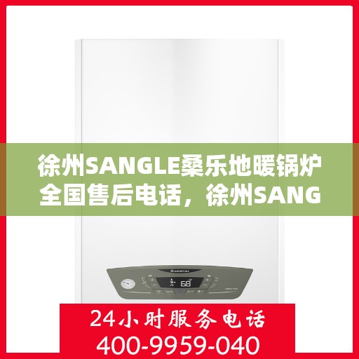 徐州SANGLE桑乐地暖锅炉全国售后电话，徐州SANGLE桑乐地暖锅炉全国售后热线电话及售后服务解析