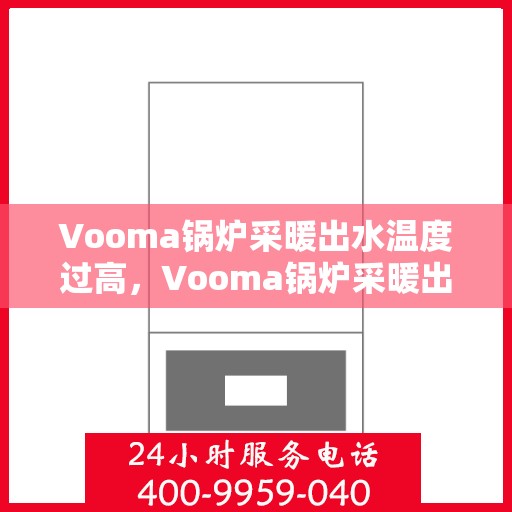 Vooma锅炉采暖出水温度过高，Vooma锅炉采暖出水温度异常升高解析
