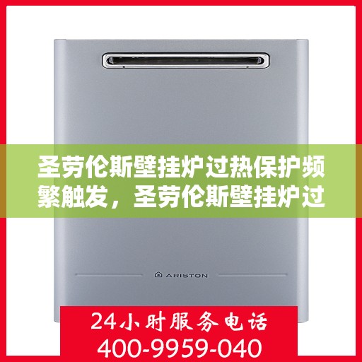 圣劳伦斯壁挂炉过热保护频繁触发，圣劳伦斯壁挂炉过热保护频繁触发，原因解析与解决方案
