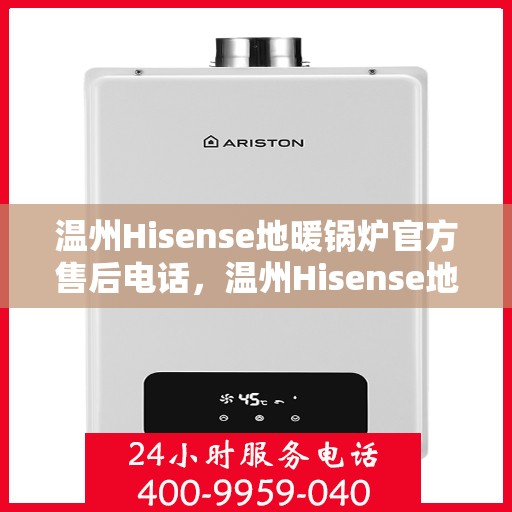 温州Hisense地暖锅炉官方售后电话，温州Hisense地暖锅炉官方售后热线及维修服务指南