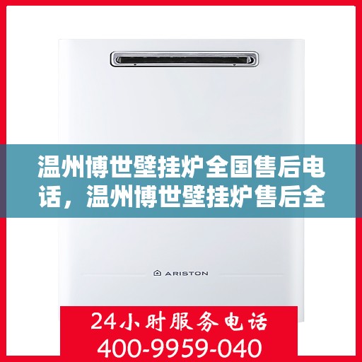 温州博世壁挂炉全国售后电话，温州博世壁挂炉售后全国服务热线及维修专线