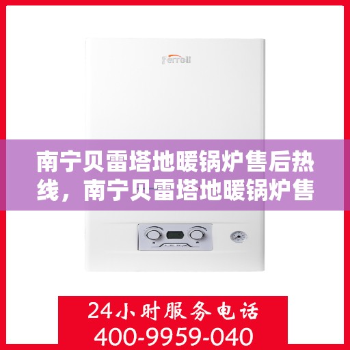 南宁贝雷塔地暖锅炉售后热线，南宁贝雷塔地暖锅炉售后服务热线，专业解决您的温暖问题