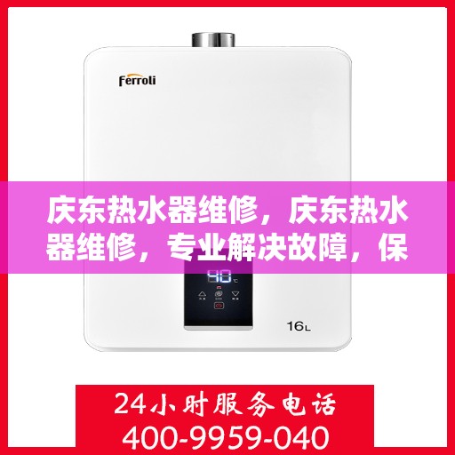 庆东热水器维修，庆东热水器维修，专业解决故障，保障热水供应无阻！