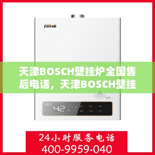 天津BOSCH壁挂炉全国售后电话，天津BOSCH壁挂炉售后全国服务热线及维修指南