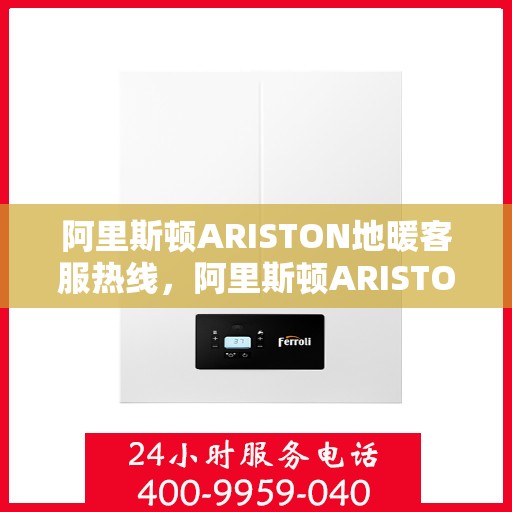 阿里斯顿ARISTON地暖客服热线，阿里斯顿ARISTON地暖客服热线，专业解答，温暖您的生活