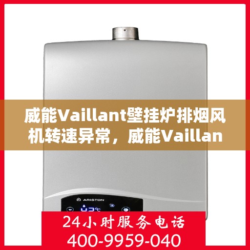 威能Vaillant壁挂炉排烟风机转速异常，威能Vaillant壁挂炉排烟风机转速异常解析与解决方案