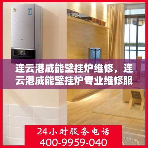 连云港威能壁挂炉维修,连云港威能壁挂炉专业维修服务 连云港威能壁挂炉维修,连云港威能壁挂炉专业维修服务