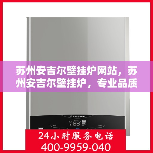 苏州安吉尔壁挂炉网站，苏州安吉尔壁挂炉，专业品质，温暖您家的首选