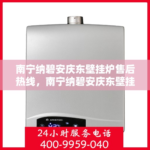 南宁纳碧安庆东壁挂炉售后热线，南宁纳碧安庆东壁挂炉售后服务热线，专业解决您的壁挂炉问题