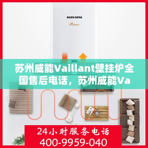 苏州威能Vaillant壁挂炉全国售后电话，苏州威能Vaillant壁挂炉全国售后热线电话公布