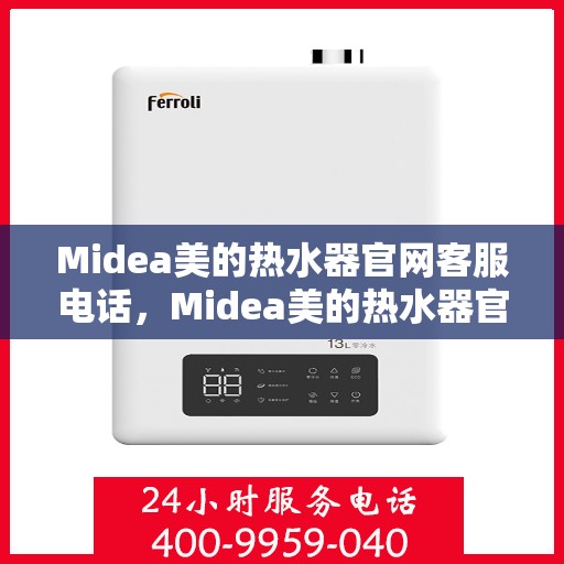 Midea美的热水器官网客服电话，Midea美的热水器官网客服热线及售后服务电话详解