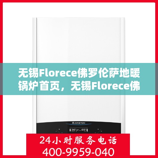 无锡Florece佛罗伦萨地暖锅炉首页，无锡Florece佛罗伦萨地暖锅炉，温暖首选，品质之选