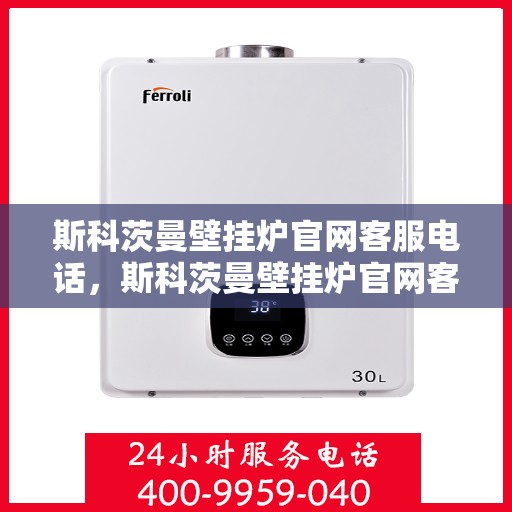 斯科茨曼壁挂炉官网客服电话，斯科茨曼壁挂炉官网客服热线电话，专业团队为您解答疑问。