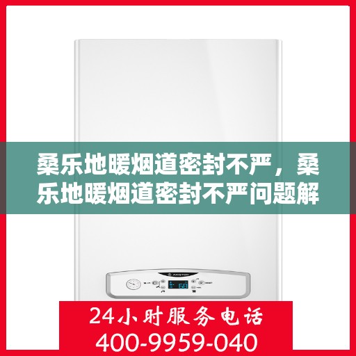 桑乐地暖烟道密封不严，桑乐地暖烟道密封不严问题解析