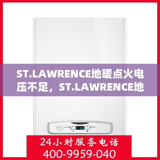 ST.LAWRENCE地暖点火电压不足，ST.LAWRENCE地暖点火电压问题解析