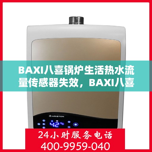 BAXI八喜锅炉生活热水流量传感器失效,BAXI八喜锅炉生活热水流量传感器故障解析 BAXI八喜锅炉生活热水流量传感器失效,BAXI八喜锅炉生活热水流量传感器故障解析