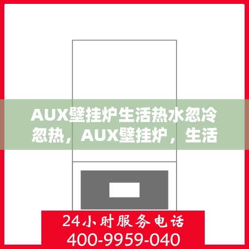 AUX壁挂炉生活热水忽冷忽热，AUX壁挂炉，生活热水温度不稳定，忽冷忽热问题解析