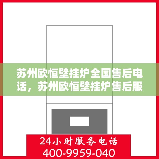 苏州欧恒壁挂炉全国售后电话，苏州欧恒壁挂炉售后服务全国热线电话公布