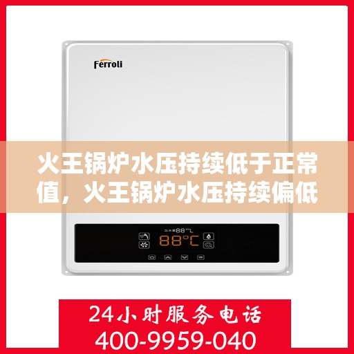 火王锅炉水压持续低于正常值，火王锅炉水压持续偏低，需紧急关注与应对措施
