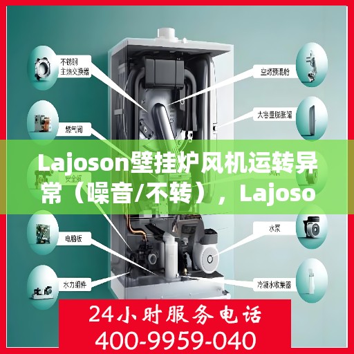 Lajoson壁挂炉风机运转异常（噪音/不转），Lajoson壁挂炉风机故障解析，噪音与不转问题解决方案