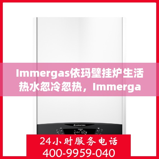 Immergas依玛壁挂炉生活热水忽冷忽热，Immergas依玛壁挂炉，生活热水温度不稳定问题解析与解决方案