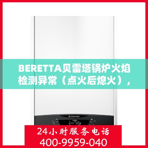 BERETTA贝雷塔锅炉火焰检测异常（点火后熄火），贝雷塔锅炉火焰检测异常，点火后熄火问题解析