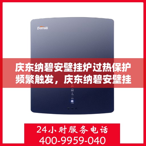 庆东纳碧安壁挂炉过热保护频繁触发，庆东纳碧安壁挂炉过热保护频繁触发，原因解析与解决方案探讨