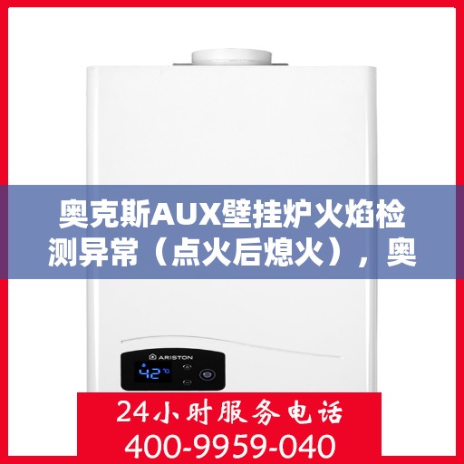 奥克斯AUX壁挂炉火焰检测异常（点火后熄火），奥克斯壁挂炉火焰检测异常，点火后意外熄火故障解析