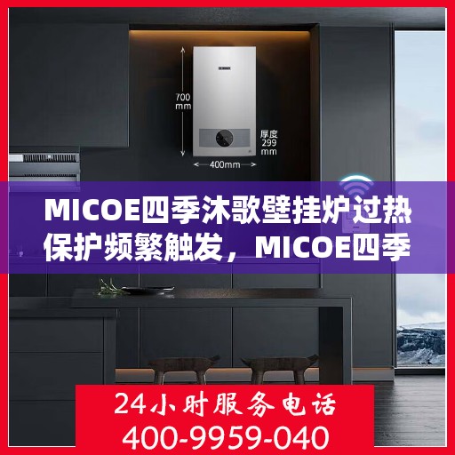 MICOE四季沐歌壁挂炉过热保护频繁触发，MICOE四季沐歌壁挂炉过热保护频繁触发原因解析与解决方案