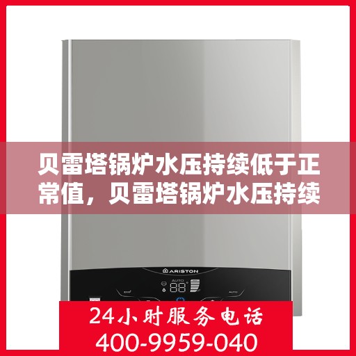 贝雷塔锅炉水压持续低于正常值，贝雷塔锅炉水压持续偏低，如何解决压力不足问题？