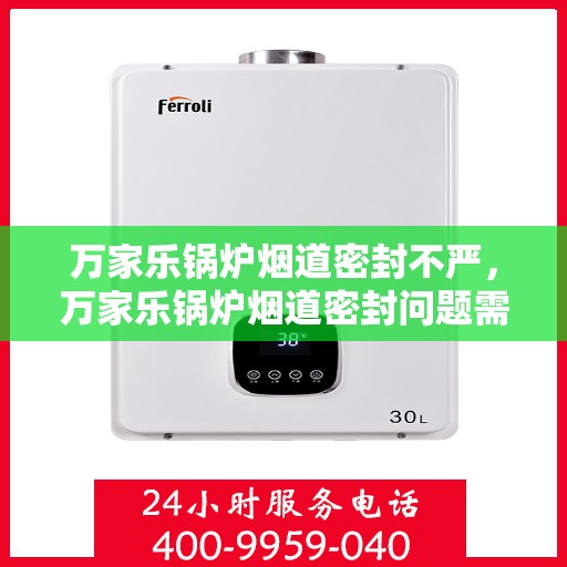 万家乐锅炉烟道密封不严，万家乐锅炉烟道密封问题需重视