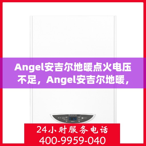 Angel安吉尔地暖点火电压不足，Angel安吉尔地暖，点火电压不足问题解析