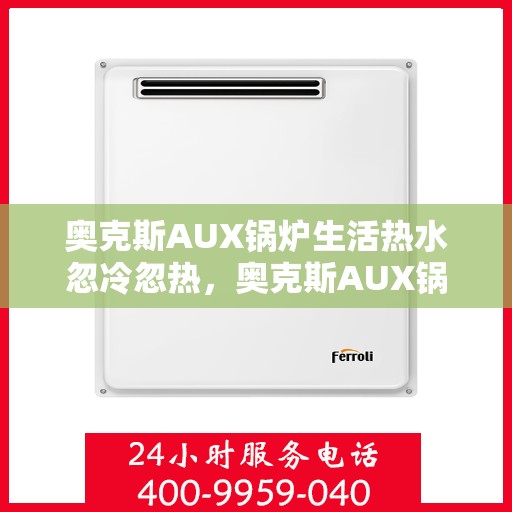 奥克斯AUX锅炉生活热水忽冷忽热，奥克斯AUX锅炉，生活热水温度不稳定，忽冷忽热问题解析