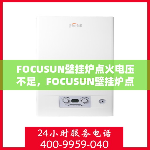 FOCUSUN壁挂炉点火电压不足，FOCUSUN壁挂炉点火电压不足问题解析