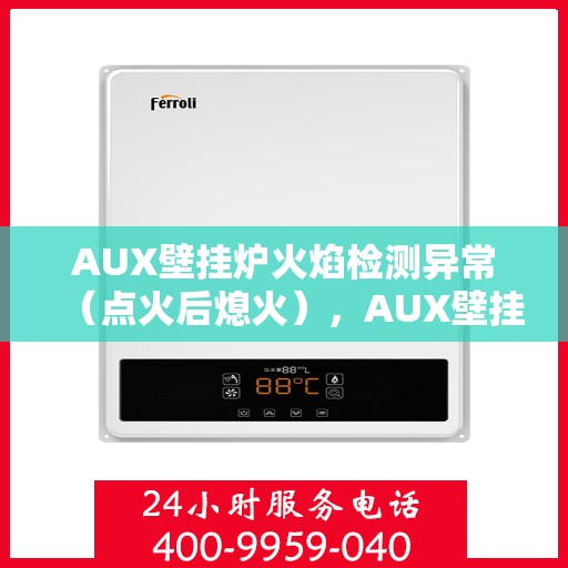 AUX壁挂炉火焰检测异常（点火后熄火），AUX壁挂炉火焰检测故障，点火后意外熄火问题解析