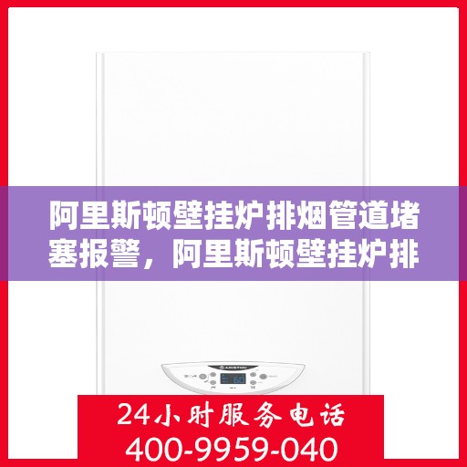 阿里斯顿壁挂炉排烟管道堵塞报警，阿里斯顿壁挂炉排烟管道堵塞预警提示
