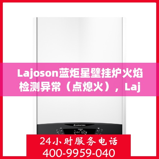 Lajoson蓝炬星壁挂炉火焰检测异常（点熄火），Lajoson蓝炬星壁挂炉火焰检测异常故障解析及应对方案