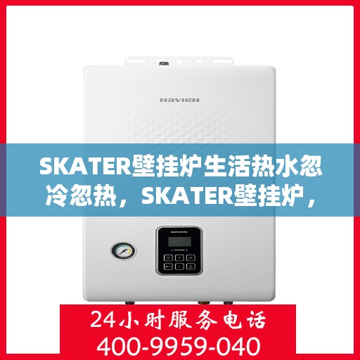 SKATER壁挂炉生活热水忽冷忽热，SKATER壁挂炉，生活热水温度波动困扰解析