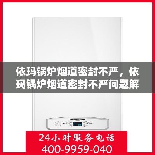 依玛锅炉烟道密封不严，依玛锅炉烟道密封不严问题解析