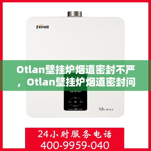 Otlan壁挂炉烟道密封不严，Otlan壁挂炉烟道密封问题解析
