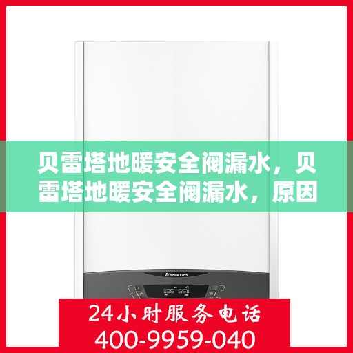 贝雷塔地暖安全阀漏水，贝雷塔地暖安全阀漏水，原因与解决方案揭秘