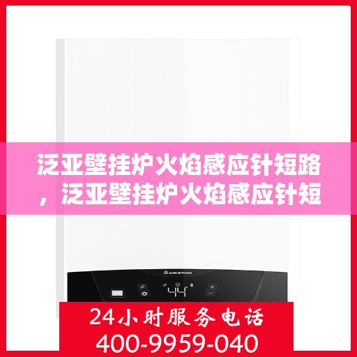 泛亚壁挂炉火焰感应针短路，泛亚壁挂炉火焰感应针短路问题解析