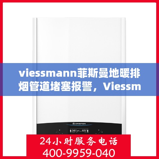 viessmann菲斯曼地暖排烟管道堵塞报警，Viessmann菲斯曼地暖排烟管道堵塞预警系统